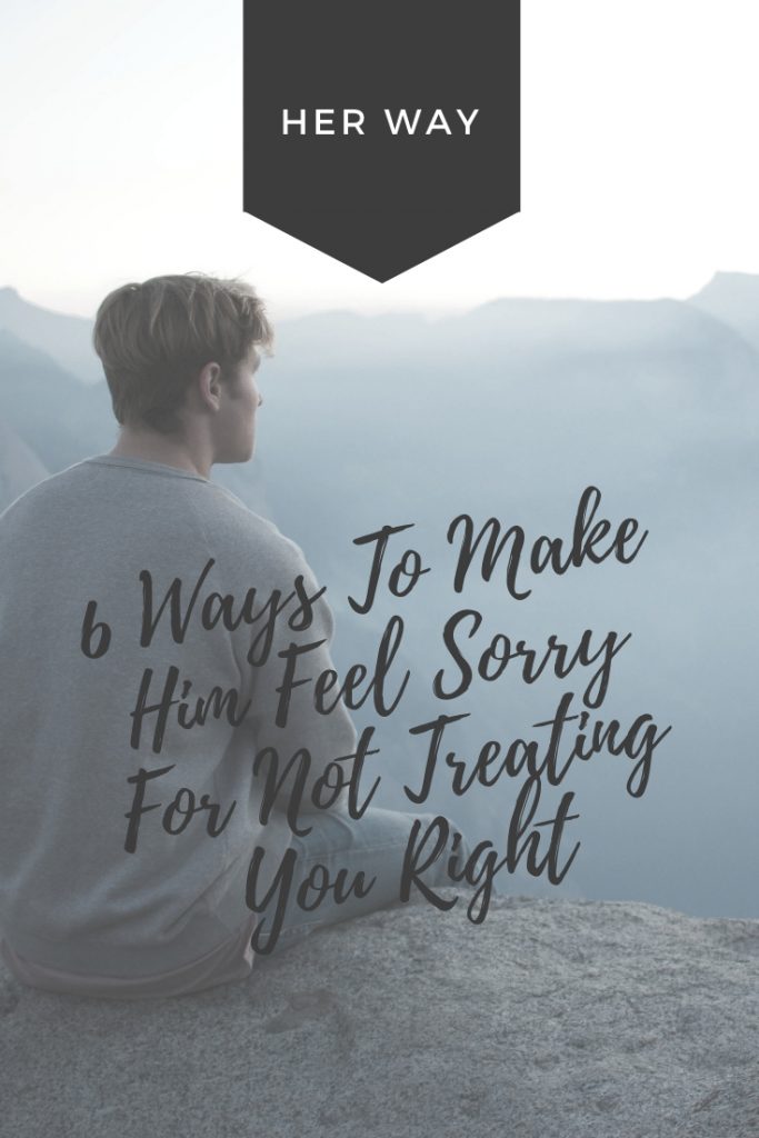 6 Ways To Make Him Feel Sorry For Not Treating You Right