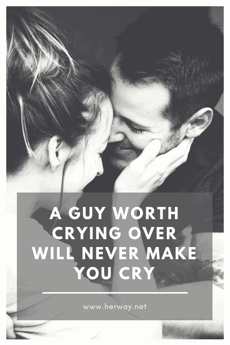 A Guy Worth Crying Over Will Never Make You Cry