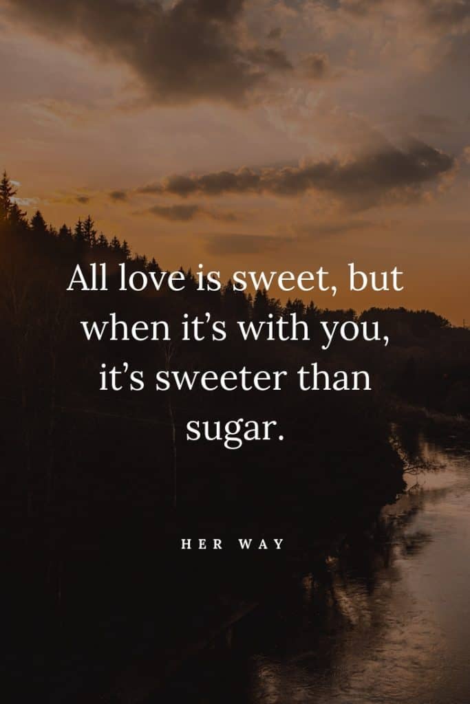 Todo o amor é doce, mas quando está contigo, é mais doce que o açúcar.
