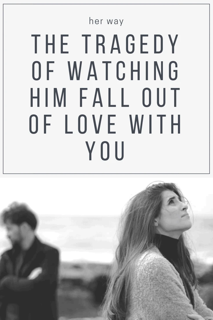 The Tragedy Of Watching Him Fall Out Of Love With You