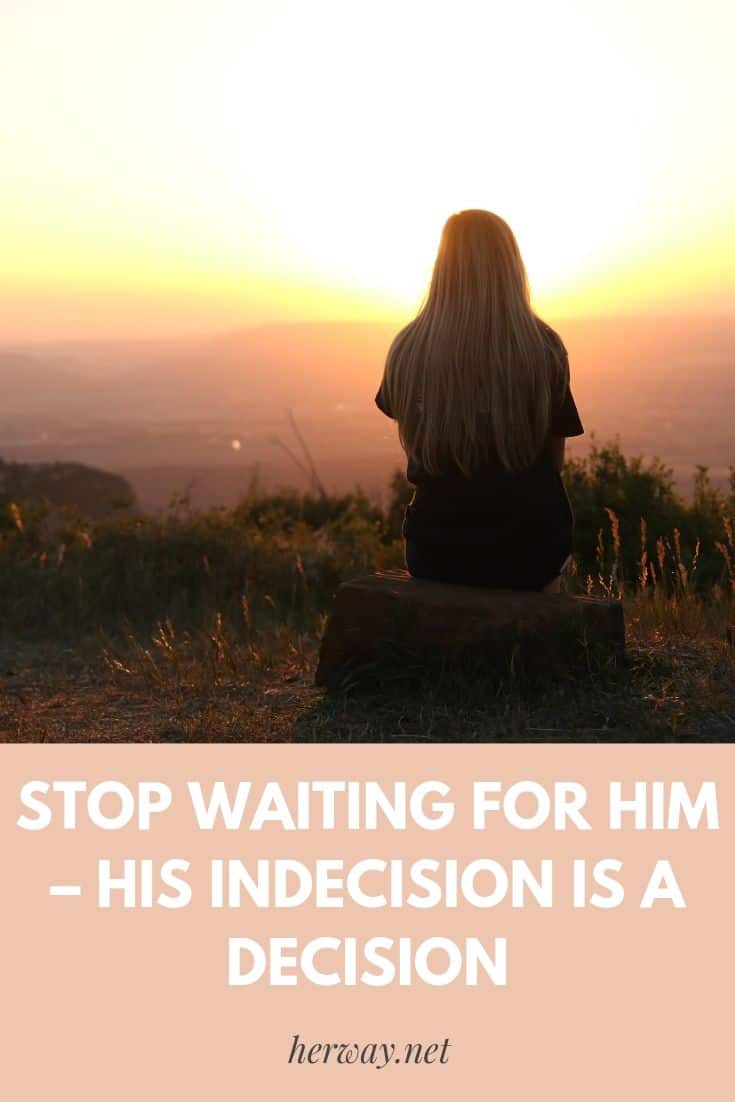 Pára de esperar por ele - a sua indecisão é uma decisão