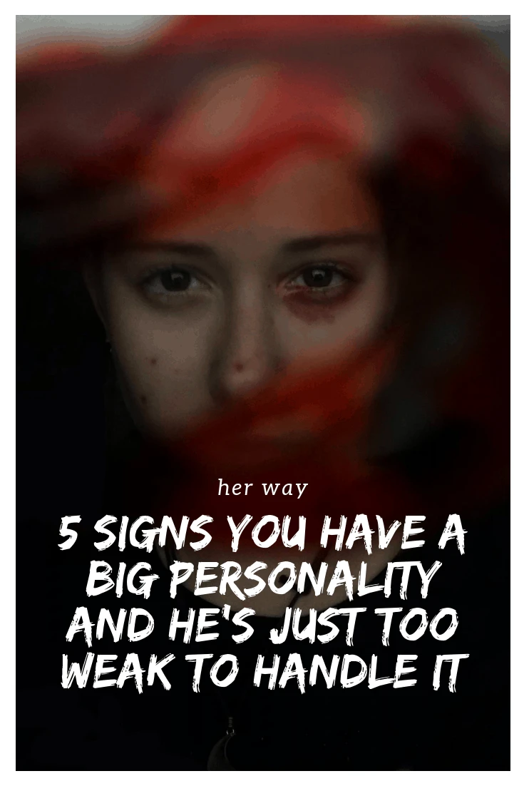 5 Signs You Have A Big Personality And He's Just Too Weak To Handle It