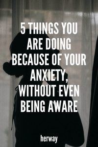 5 cosas que haces por tu ansiedad sin darte cuenta