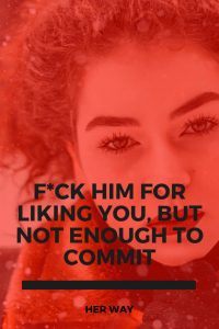 F*ck Him For Liking You, But Not Enough To Commit