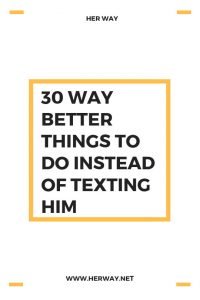 30 Way Better Things To Do Instead Of Texting Him