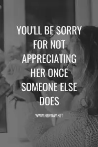 You'll Be Sorry For Not Appreciating Her Once Someone Else Does