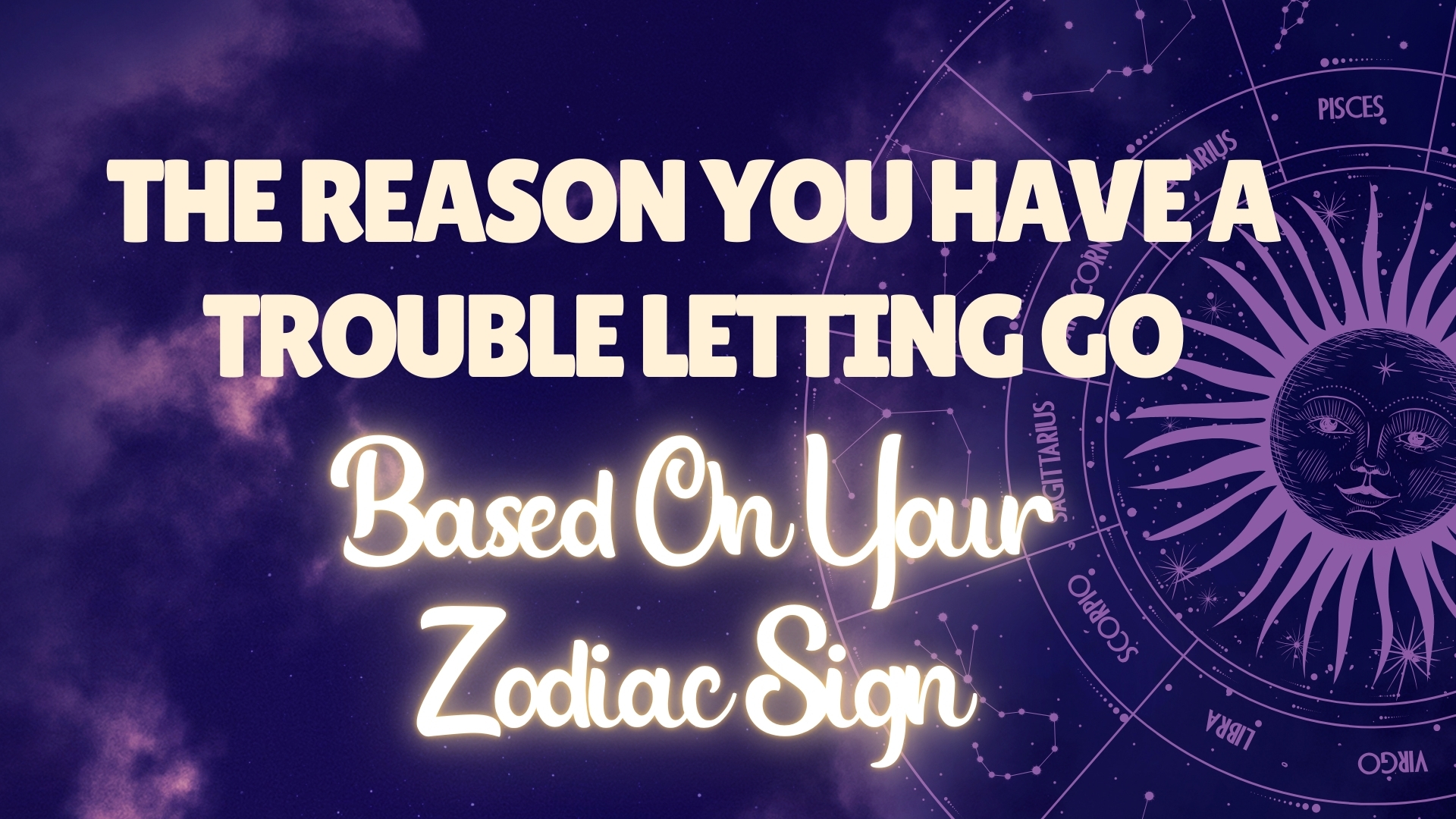 the reason you have a trouble letting go based on your zodiac