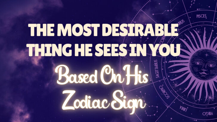 12 Zodics: The Most Desirable Thing He Sees In You (Based On HIS Zodiac Sign)