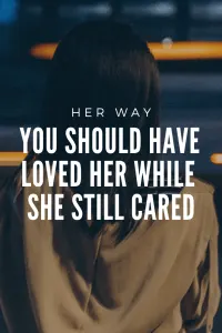 You Should Have Loved Her While She Still Cared