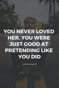 You Never Loved Her, You Were Just Good At Pretending Like You Did