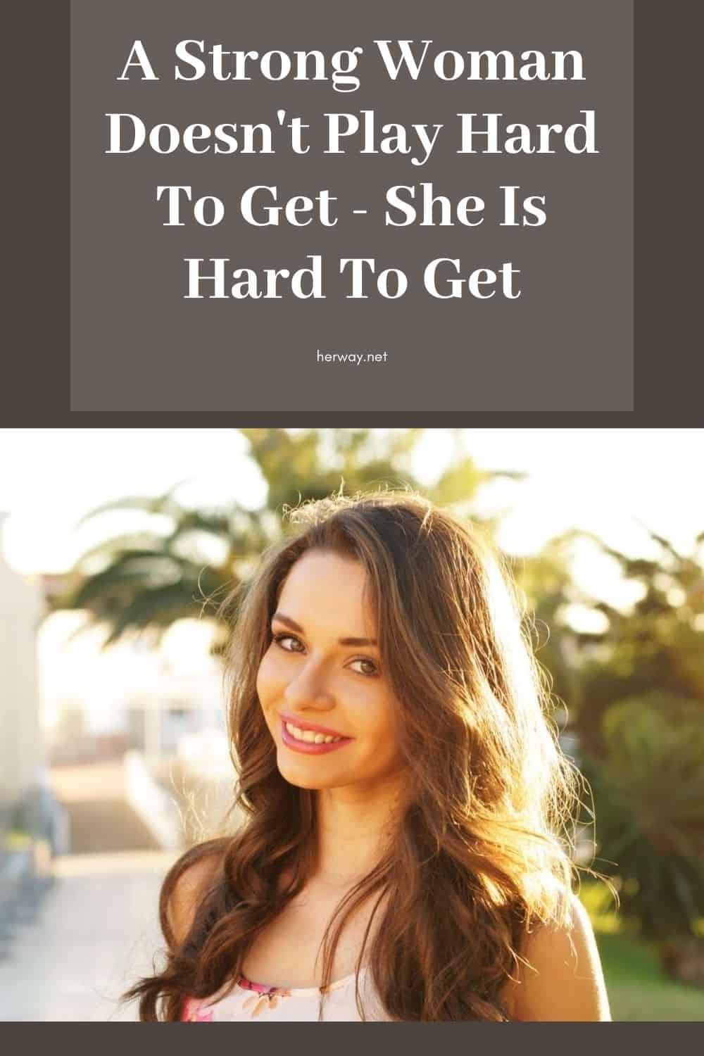 A Strong Woman Doesn't Play Hard To Get - She Is Hard To Get