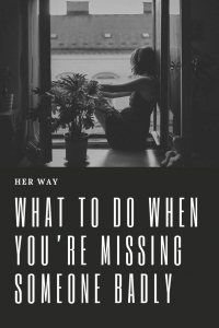 What To Do When You’re Missing Someone Badly