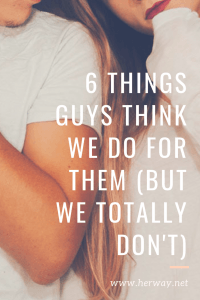6 cosas que los hombres creen que hacemos por ellos (pero no es así)