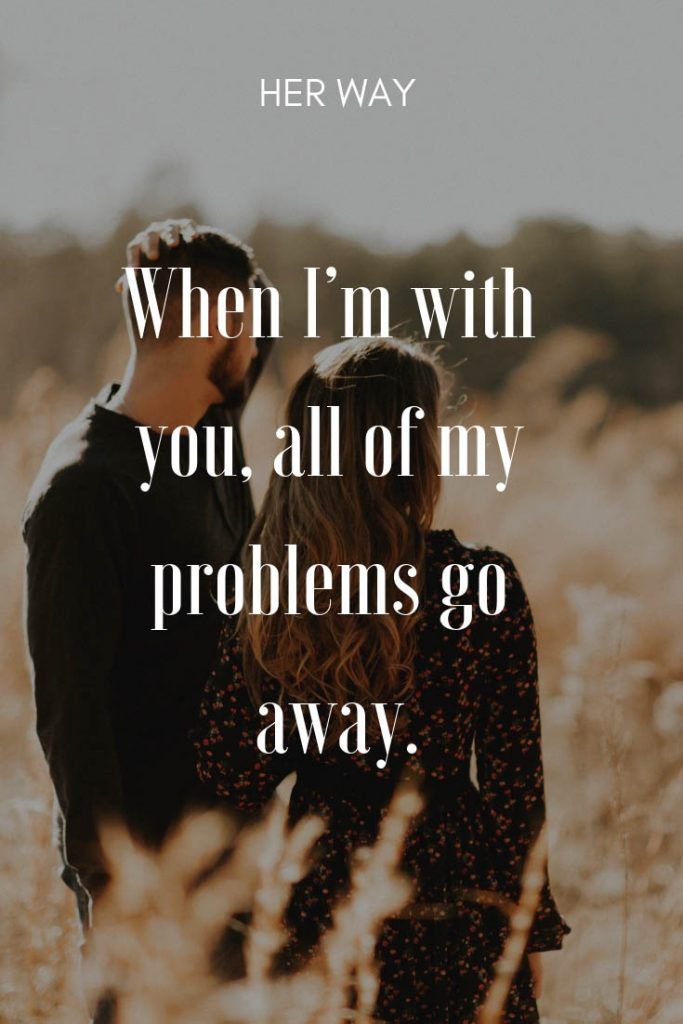When I’m with you, all of my problems go away.