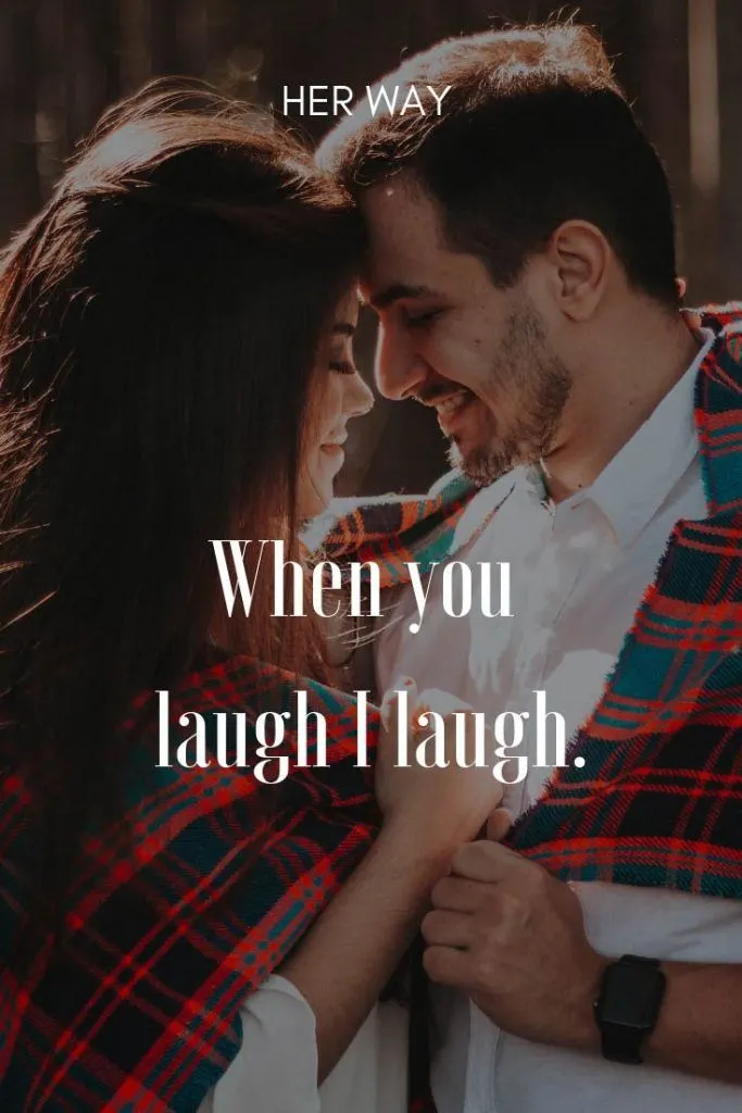 When you laugh I laugh.
