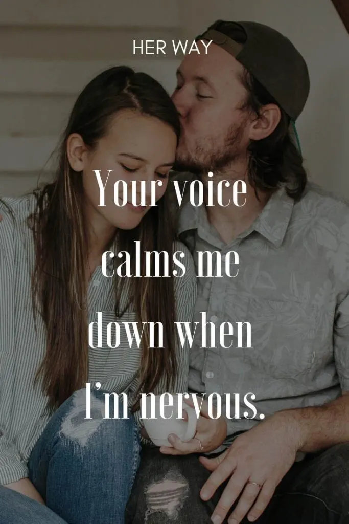 Your voice calms me down when I’m nervous.