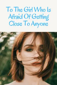 To The Girl Who Is Afraid Of Getting Close To Anyone