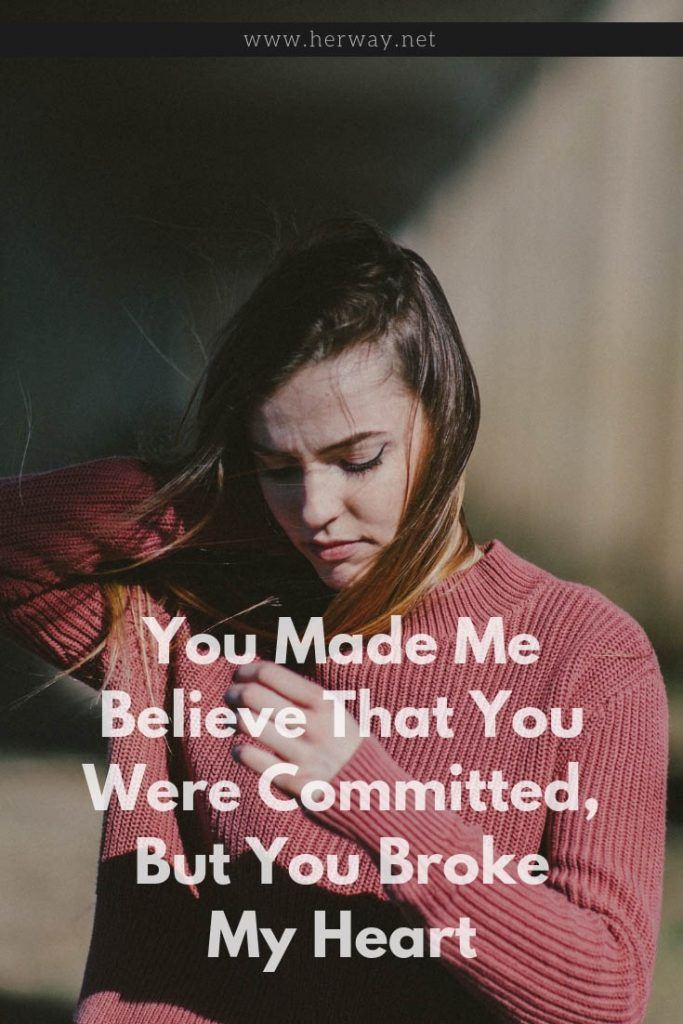 You Made Me Believe That You Were Committed, But You Broke My Heart