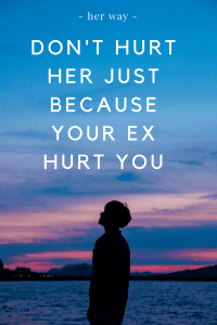 Don't Hurt Her Just Because Your Ex Hurt You