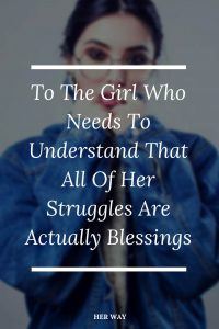 To The Girl Who Needs To Understand That All Of Her Struggles Are Actually Blessings
