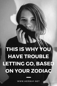 This Is Why You Have Trouble Letting Go, Based On Your Zodiac