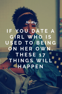 If You Date A Girl Who Is Used To Being On Her Own, These 17 Things Will Happen
