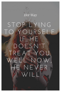 Stop Lying To Yourself: If He Doesn't Treat You Well Now, He Never Will