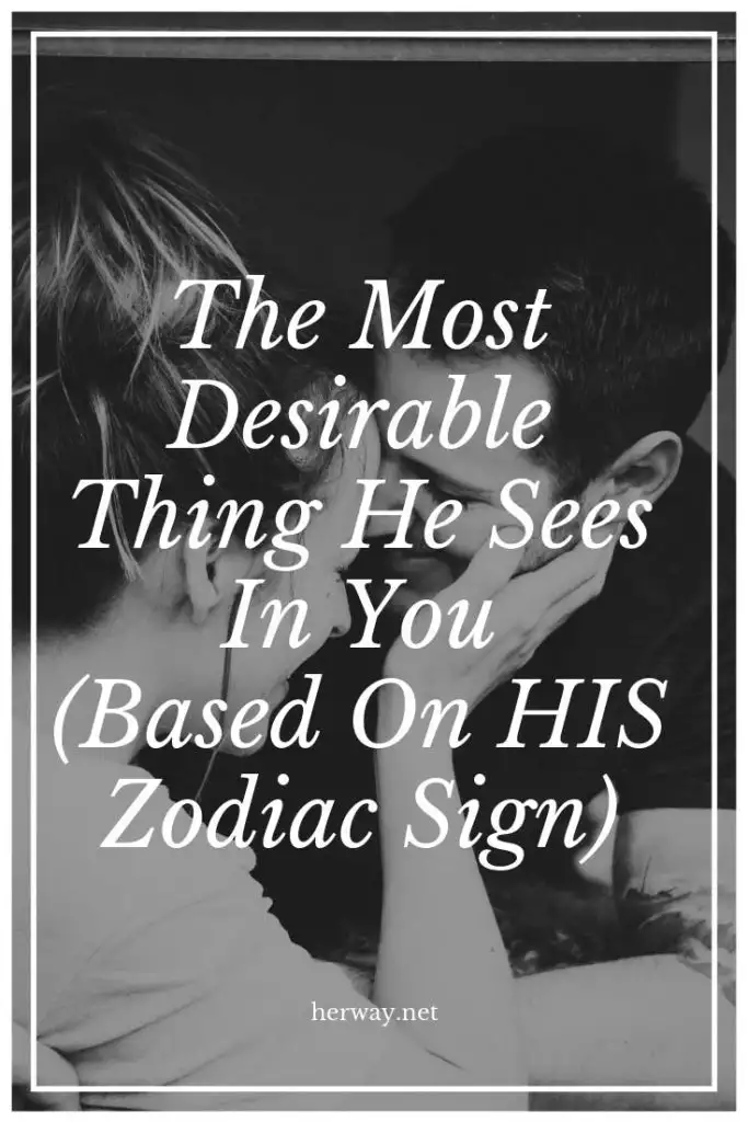 The Most Desirable Thing He Sees In You (Based On HIS Zodiac Sign)