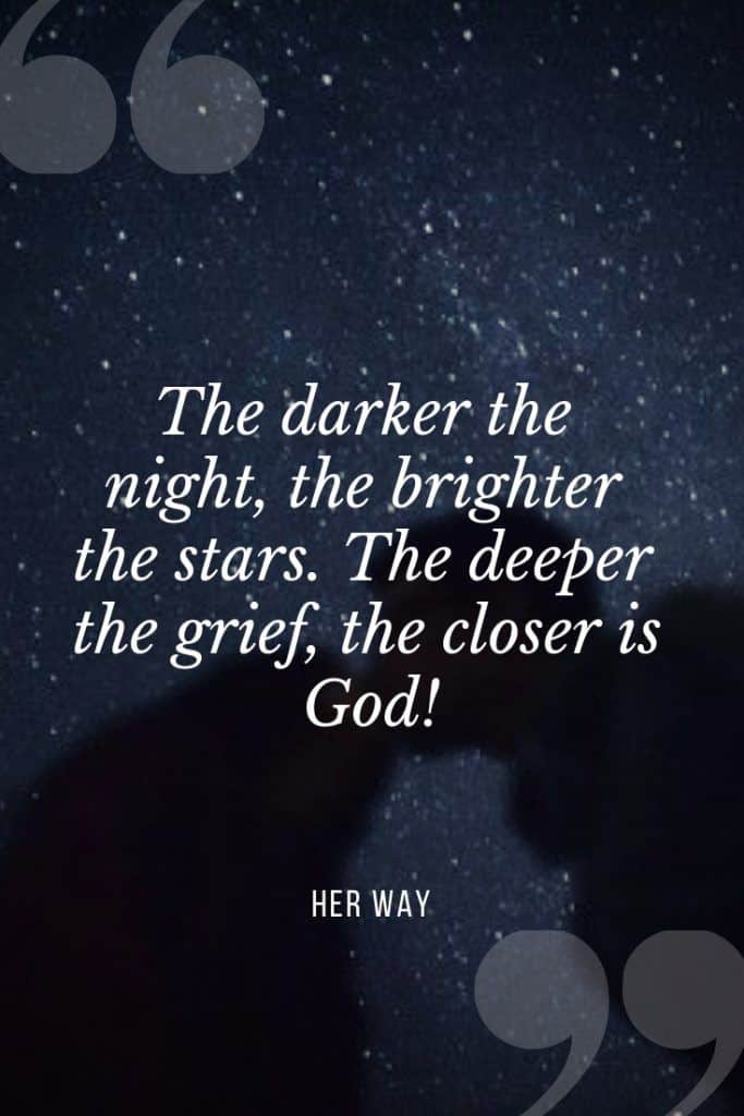 “The darker the night, the brighter the stars. The deeper the grief, the closer is God!” – Fyodor Dostoyevsky