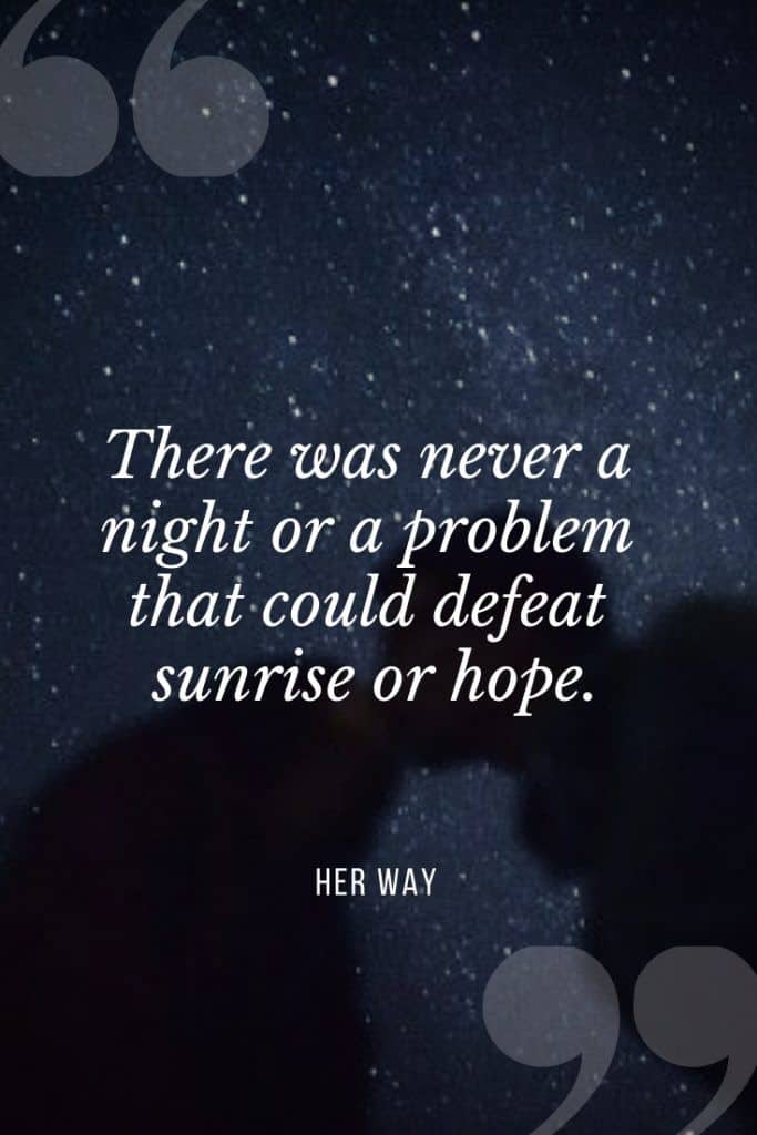 “There was never a night or a problem that could defeat sunrise or hope.” – Bernard Williams