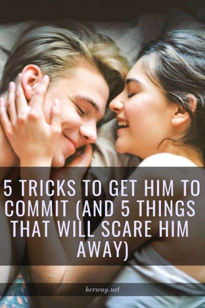 5 Tricks To Get Him To Commit (And 5 Things That Will Scare Him Away)