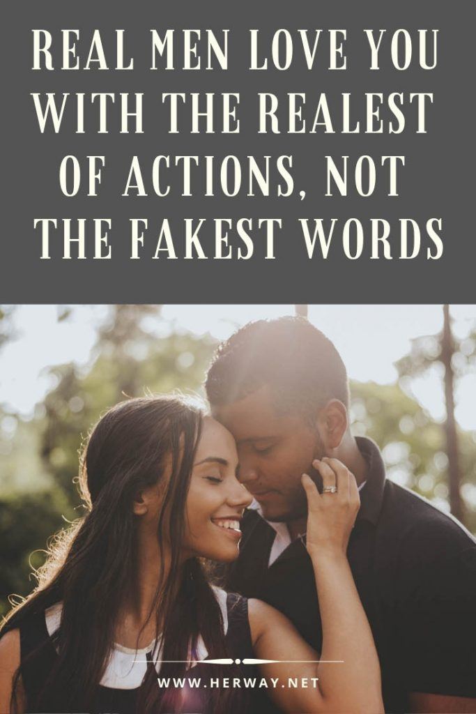 Os homens de verdade amam-na com as acções mais reais, não com as palavras mais falsas
