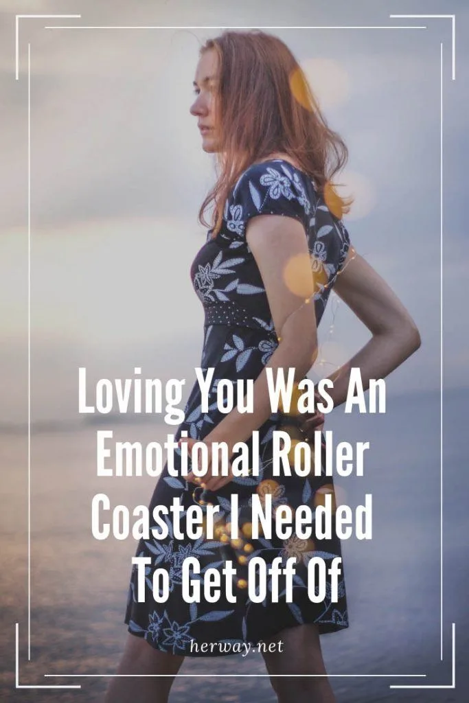 Loving You Was An Emotional Roller Coaster I Needed To Get Off Of