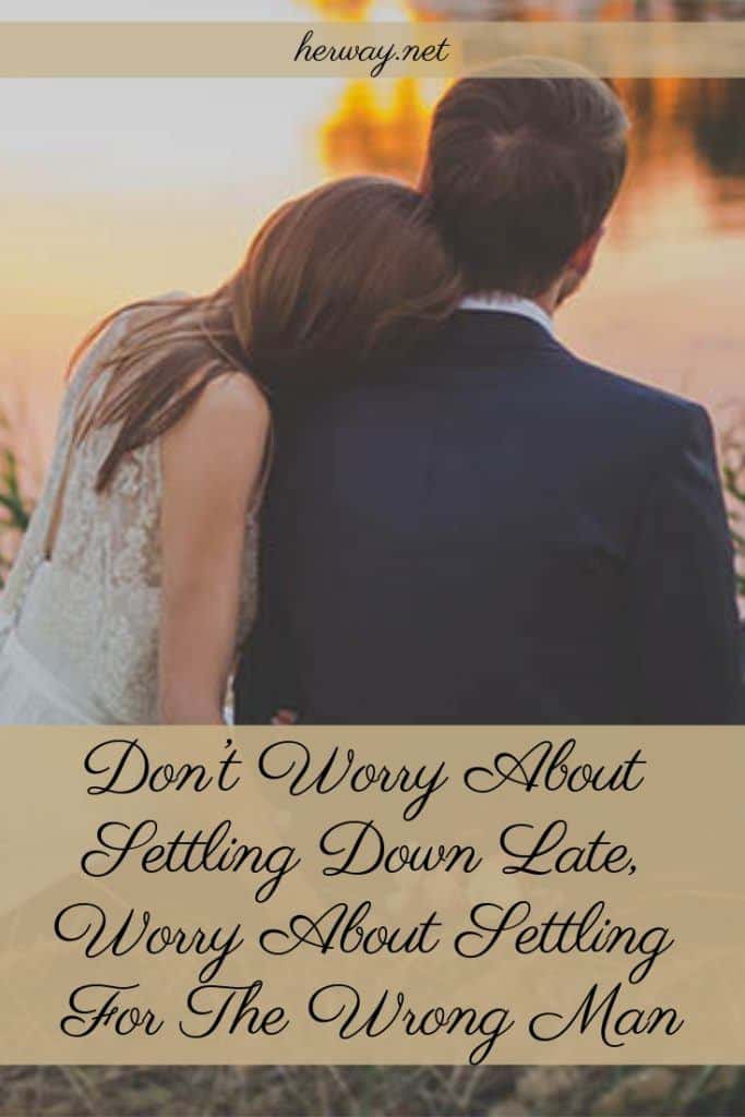 Don’t Worry About Settling Down Late, Worry About Settling For The Wrong Man