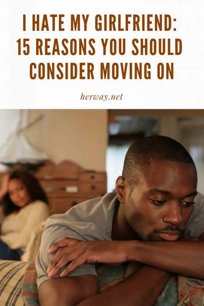 I Hate My Girlfriend: 15 Reasons You Should Consider Moving On