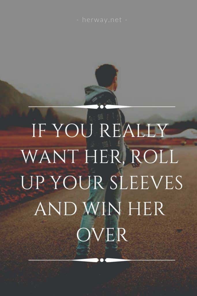 If You Really Want Her, Roll Up Your Sleeves And Win Her Over