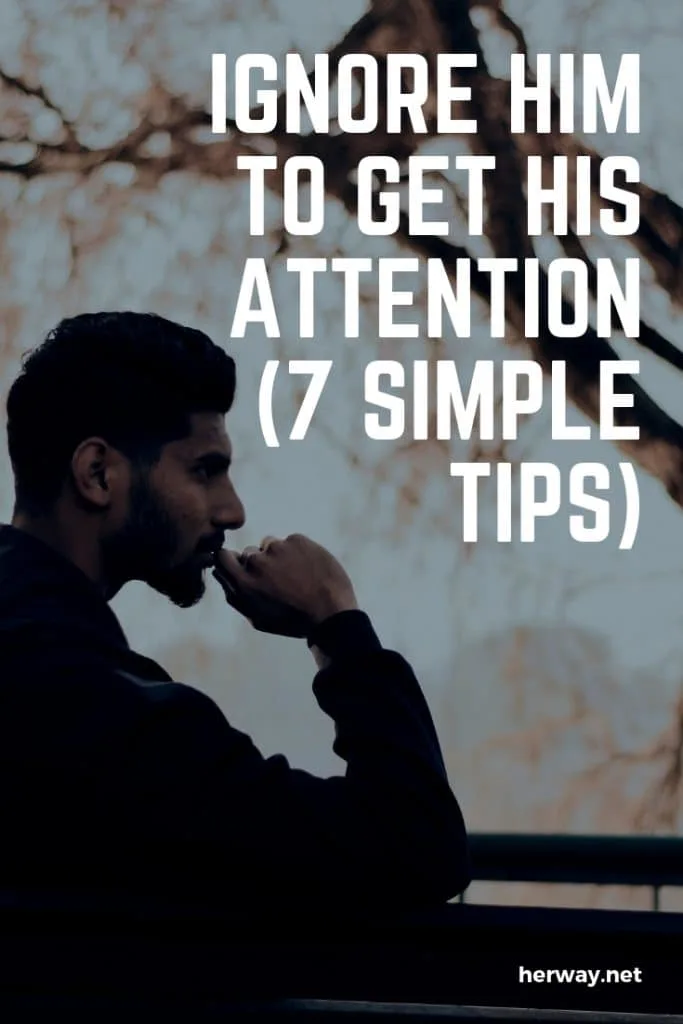 Ignore Him To Get His Attention (7 Simple Tips)