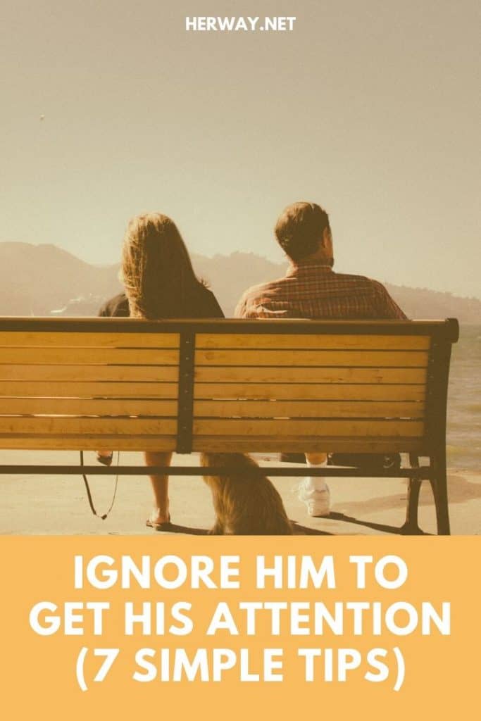 Ignore Him To Get His Attention (7 Simple Tips)