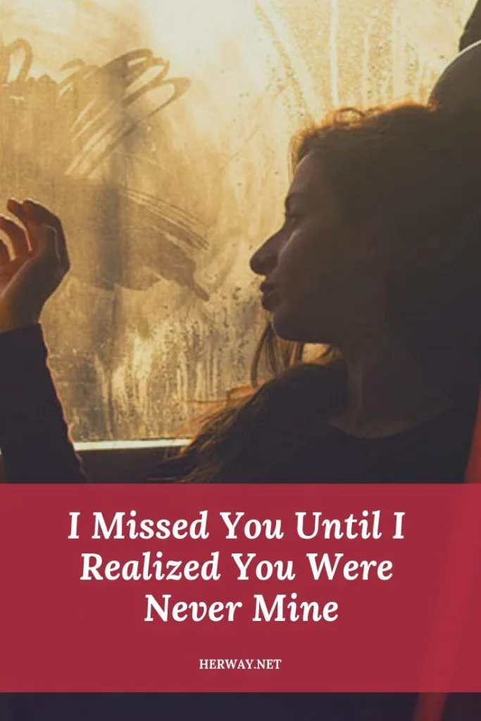 I Missed You Until I Realized You Were Never Mine