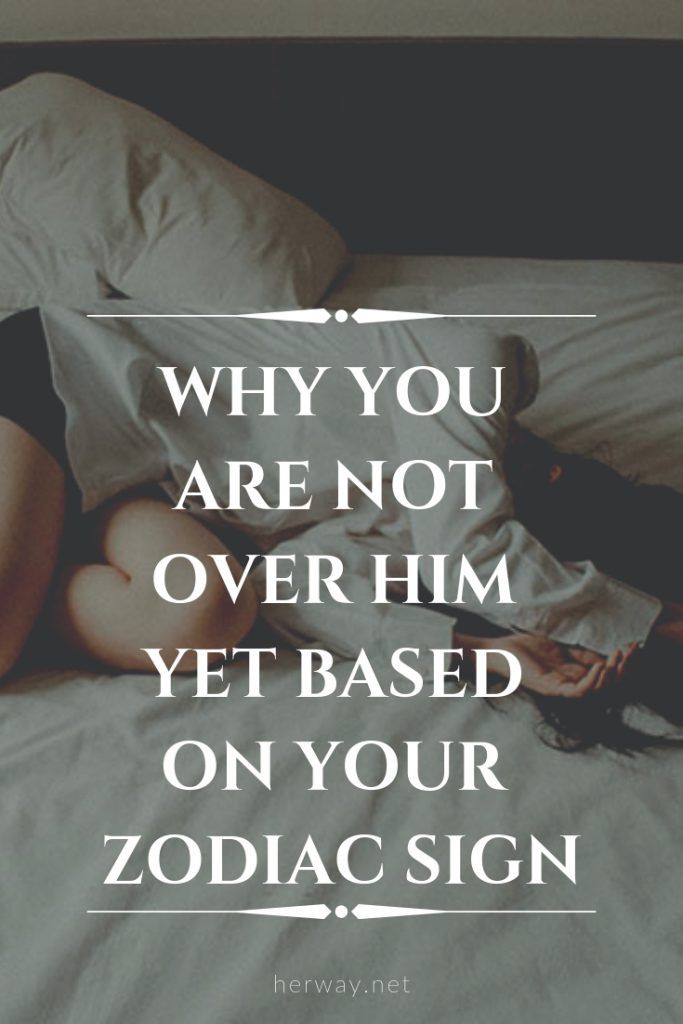 Why You Are Not Over Him Yet Based On Your Zodiac Sign