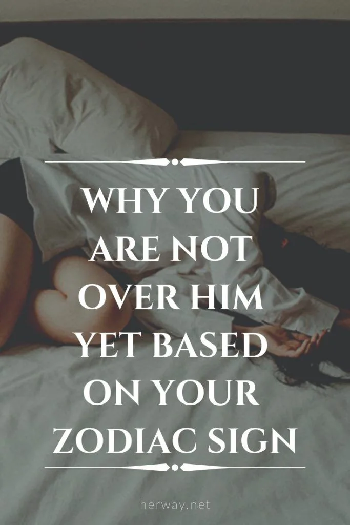 Why You Are Not Over Him Yet Based On Your Zodiac Sign