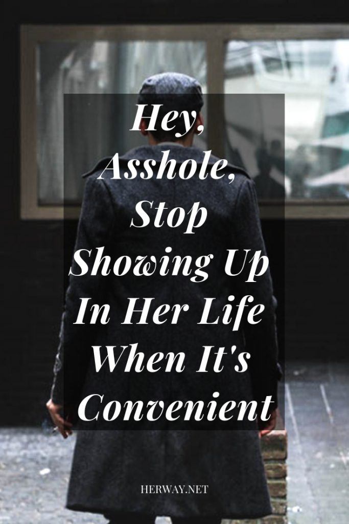 Hey, Asshole, Stop Showing Up In Her Life When It's Convenient