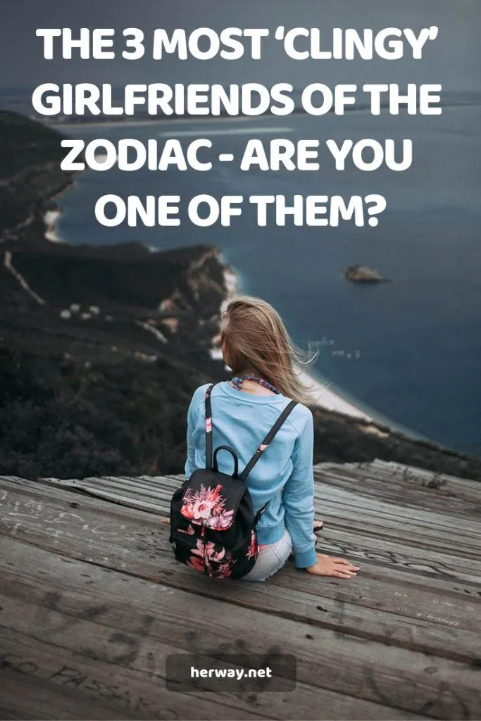 The 3 Most ‘Clingy’ Girlfriends Of The Zodiac - Are You One Of Them?