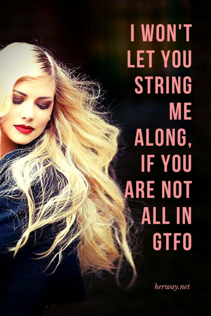 I Won't Let You String Me Along, If You Are Not All In GTFO
