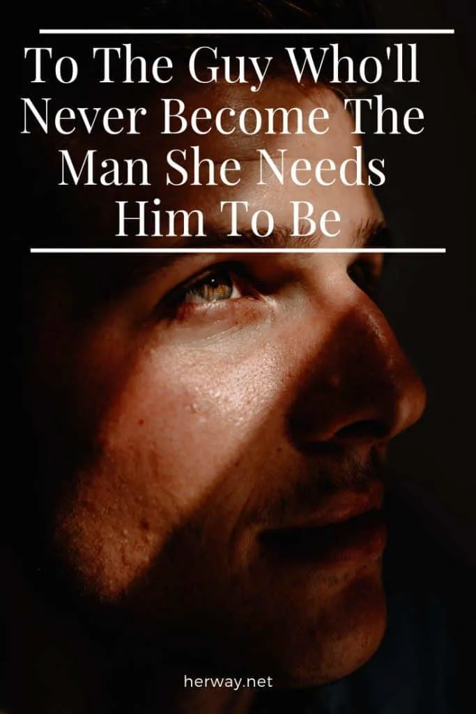 To The Guy Who'll Never Become The Man She Needs Him To Be