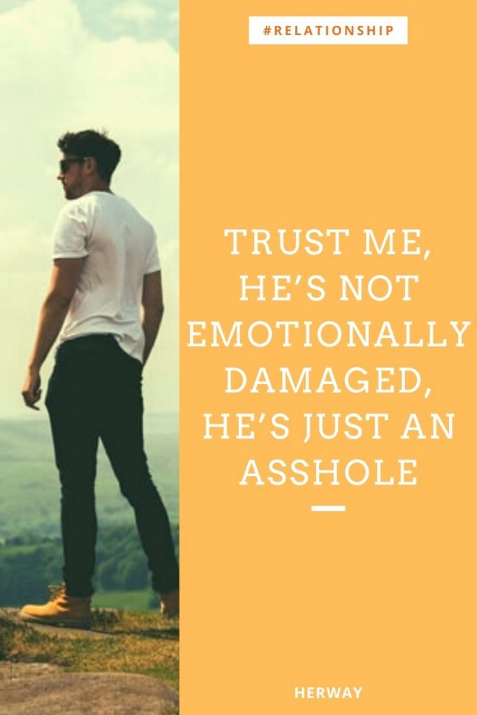 Trust Me, He’s Not Emotionally Damaged, He’s Just An Asshole