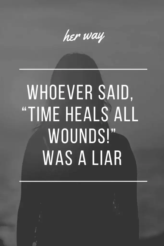 Whoever said, “Time Heals All Wounds!” Was A Liar