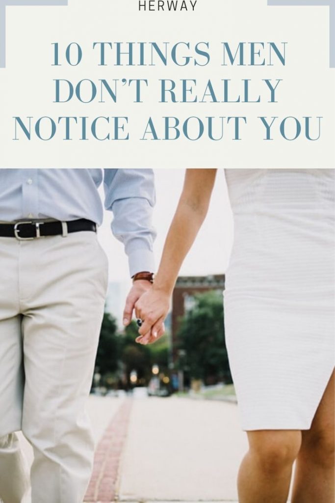 10 Things Men Don’t Really Notice About You