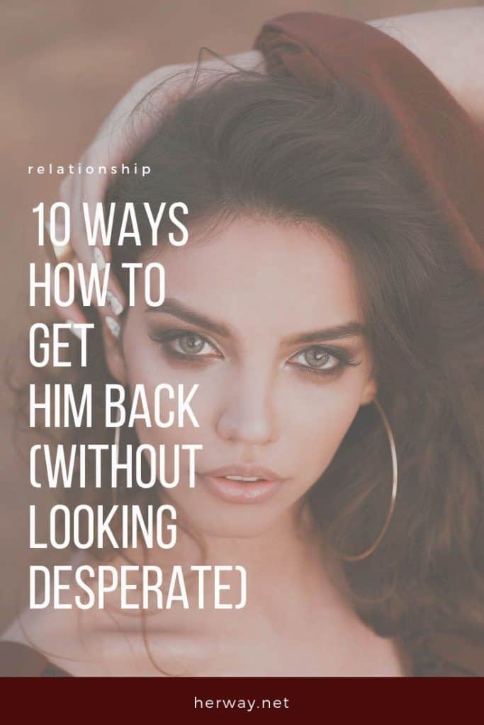 10 Ways How To Get Him Back (Without Looking Desperate)