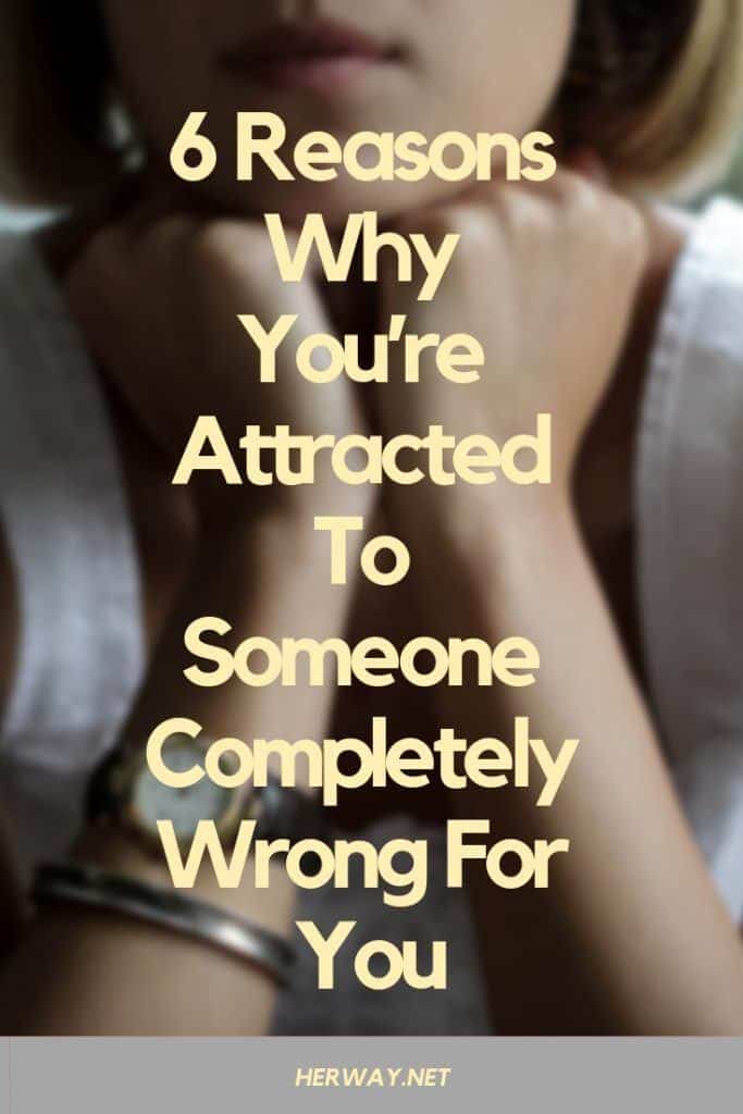 6 Reasons Why You’re Attracted To Someone Completely Wrong For You